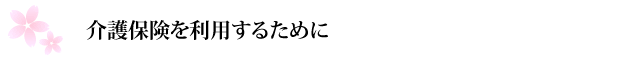 介護保険を利用するために